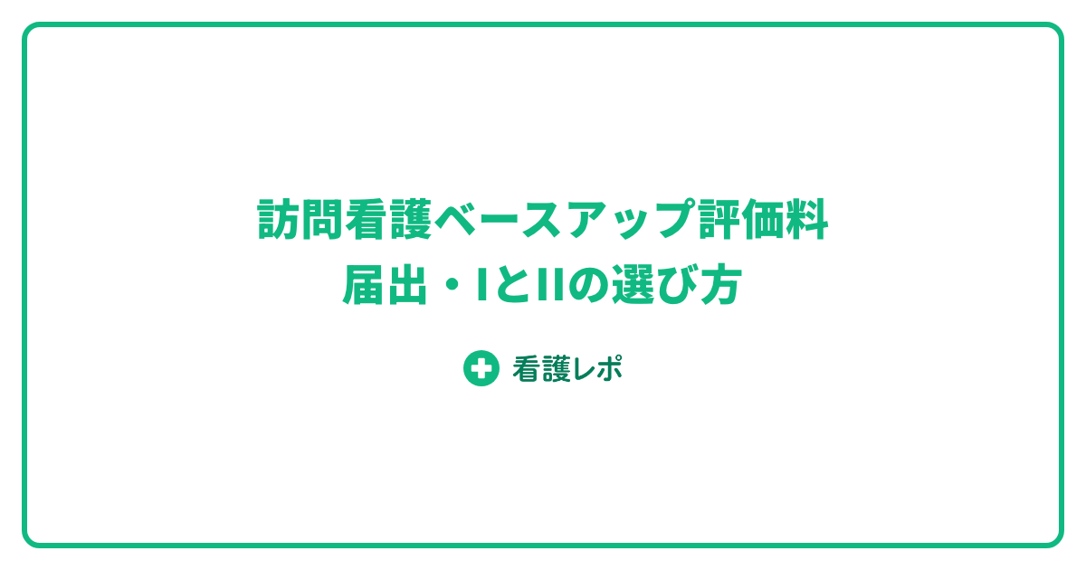 訪問看護ベースアップ評価料 届出とI・IIの選び方