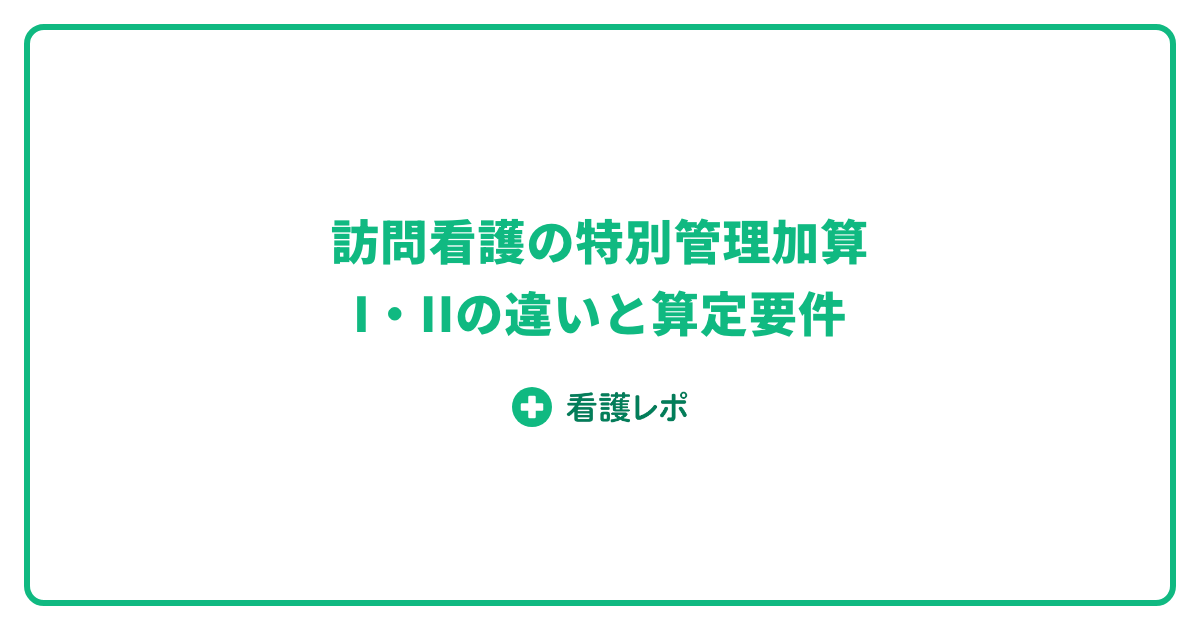 訪問看護 特別管理加算I・IIの違いと算定要件