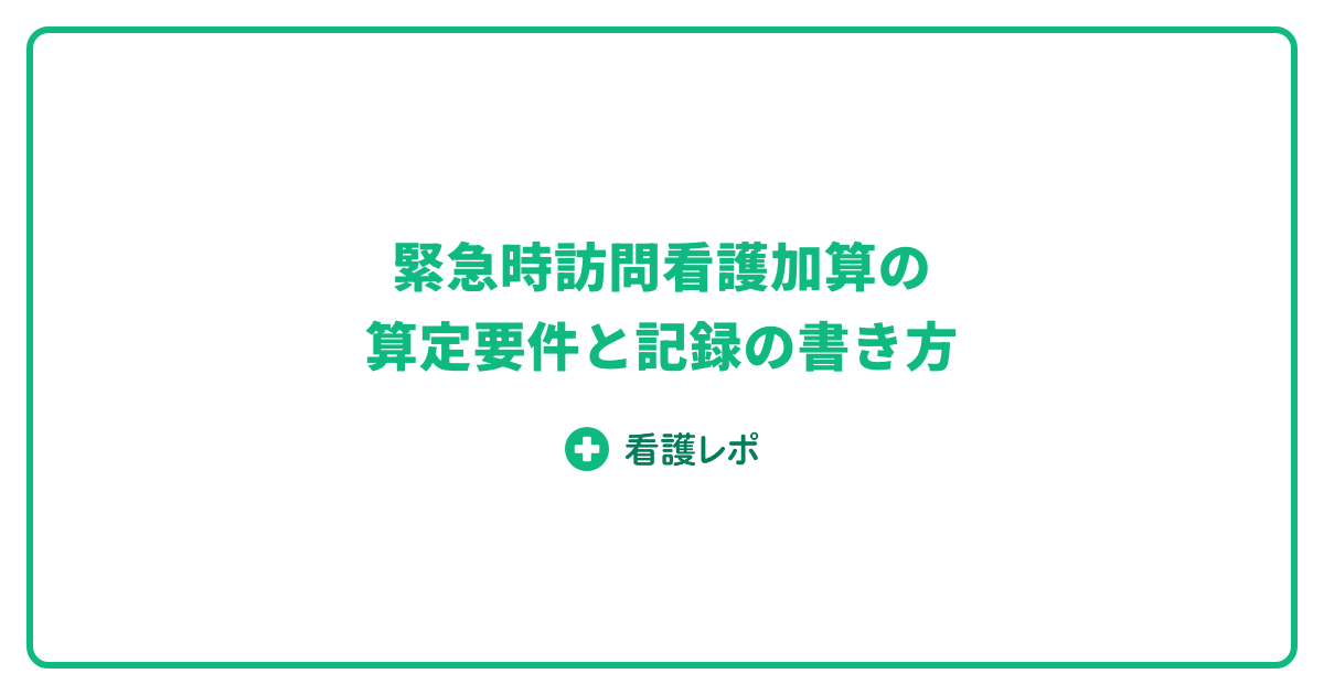 緊急時訪問看護加算の算定要件と記録の書き方【2026年版】