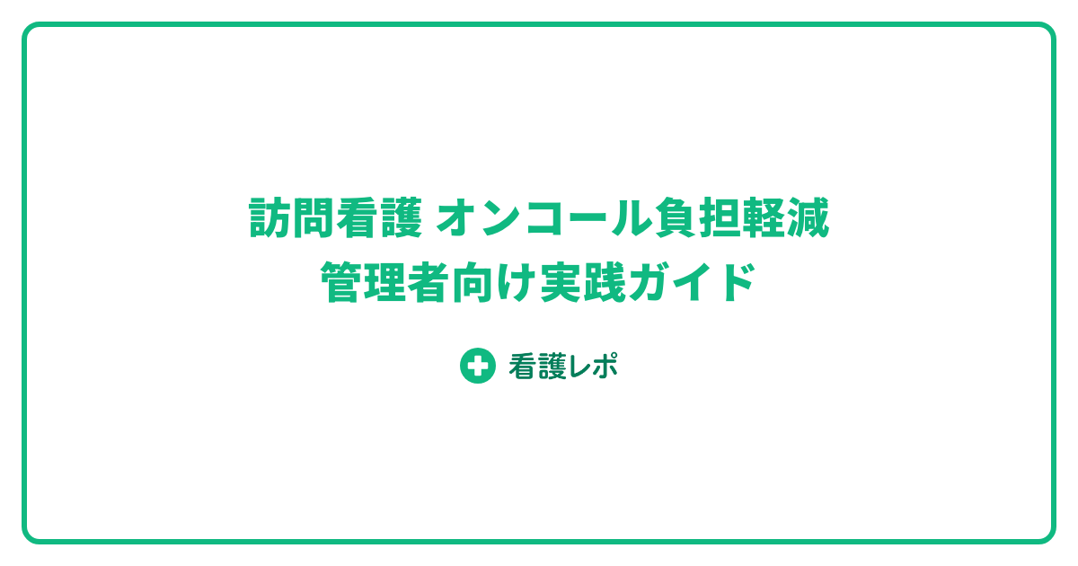 訪問看護 オンコール負担軽減|管理者向け実践ガイド